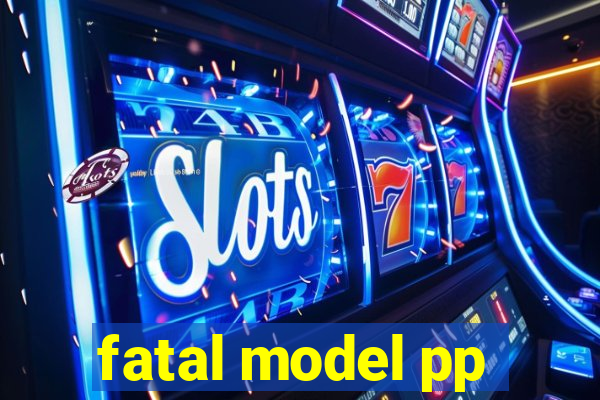 fatal model pp